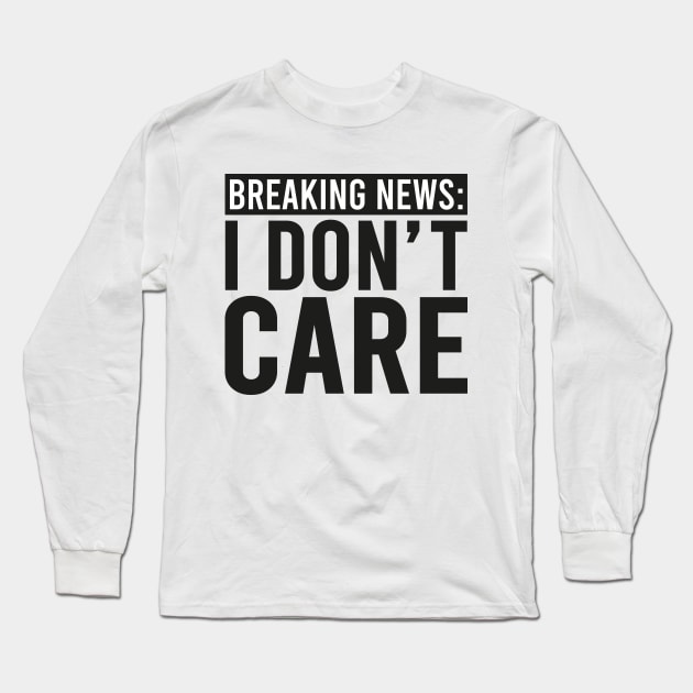Breaking News: I Don't Care Long Sleeve T-Shirt by DragonTees